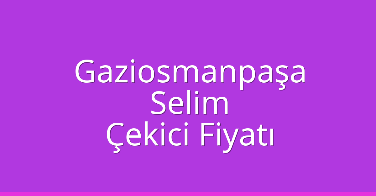 Gaziosmanpaşa Çekici Fiyatı – Selim Oto Kurtarıcı Ücreti