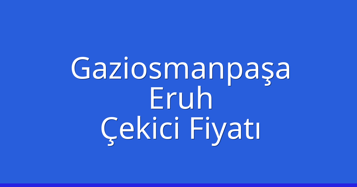 Gaziosmanpaşa Çekici Fiyatı – Eruh Oto Kurtarıcı Ücreti