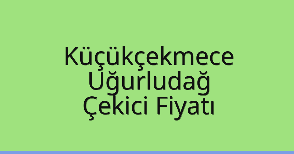Küçükçekmece Çekici Fiyatı – Uğurludağ Oto Kurtarıcı Ücreti