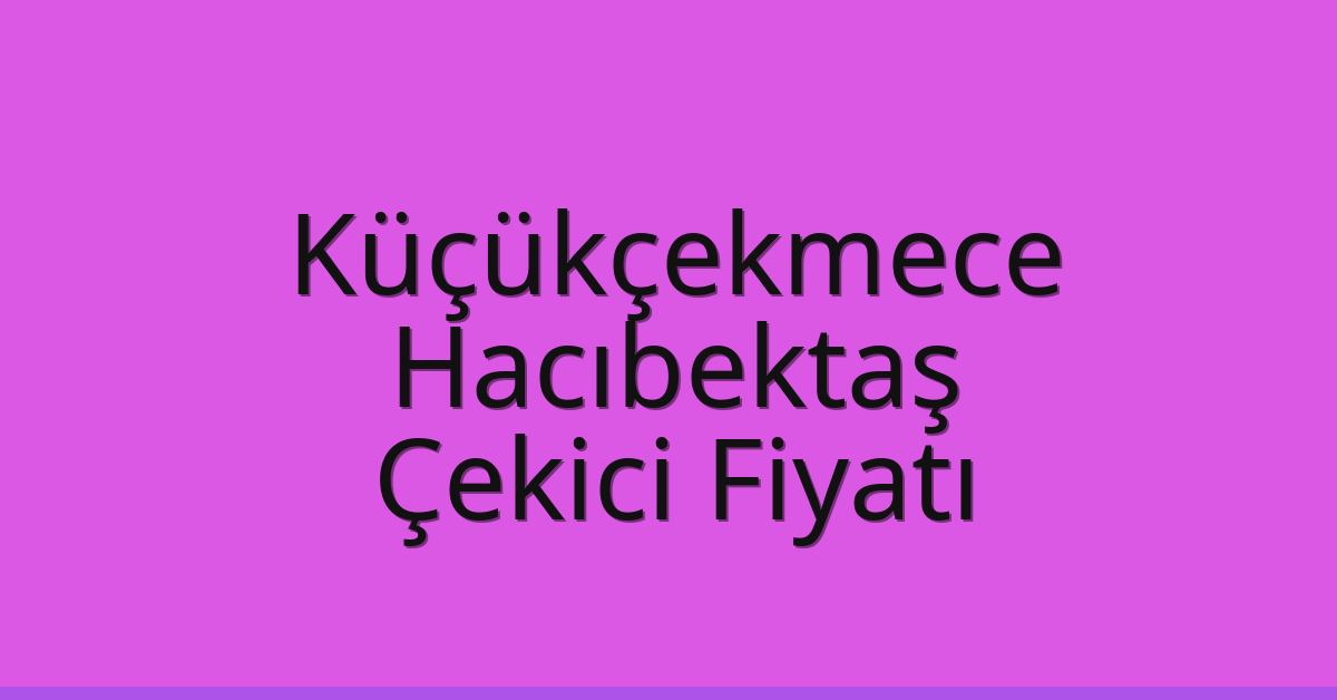 Küçükçekmece Çekici Fiyatı – Hacıbektaş Oto Kurtarıcı Ücreti