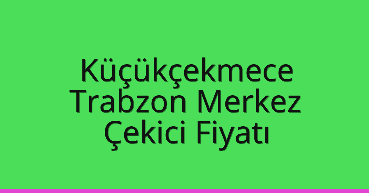 Küçükçekmece Çekici Fiyatı – Trabzon Merkez Oto Kurtarıcı Ücreti
