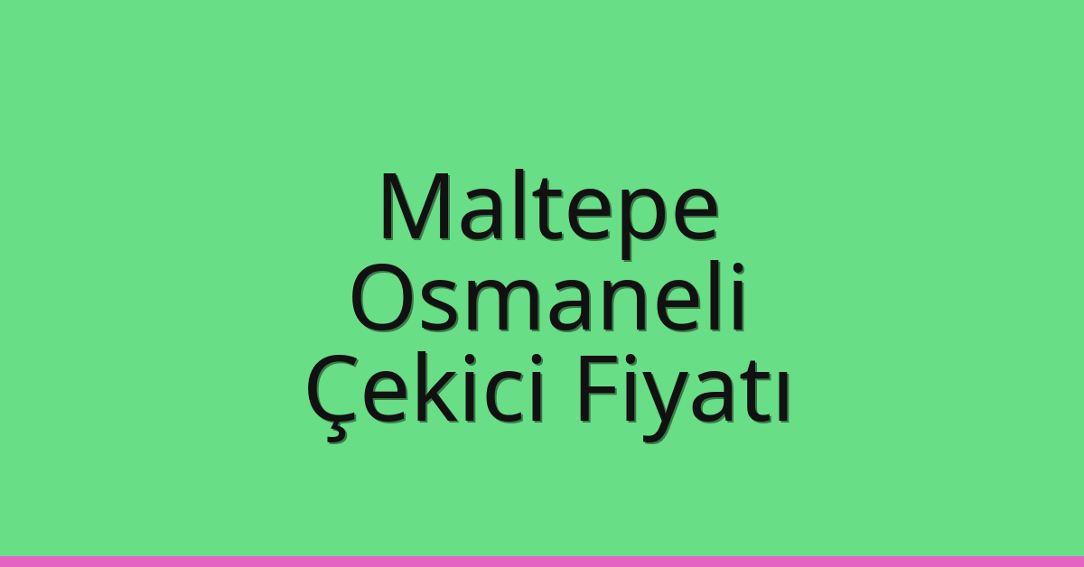 Maltepe Çekici Fiyatı – Osmaneli Oto Kurtarıcı Ücreti