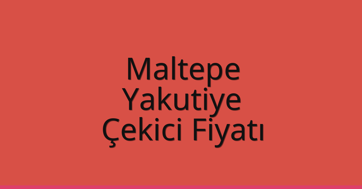 Maltepe Çekici Fiyatı – Yakutiye Oto Kurtarıcı Ücreti