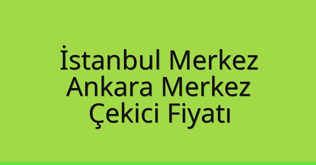 İstanbul Merkez Çekici Fiyatı – Ankara Merkez Oto Kurtarıcı Ücreti