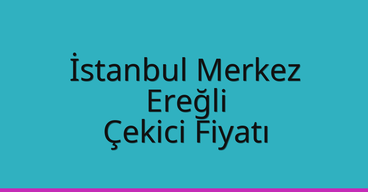 İstanbul Merkez Çekici Fiyatı – Ereğli Oto Kurtarıcı Ücreti