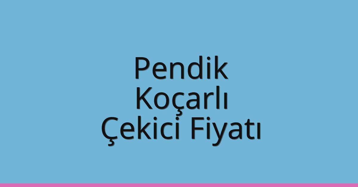 Pendik Çekici Fiyatı – Koçarlı Oto Kurtarıcı Ücreti