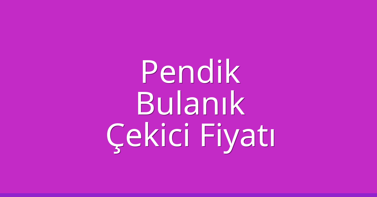 Pendik Çekici Fiyatı – Bulanık Oto Kurtarıcı Ücreti