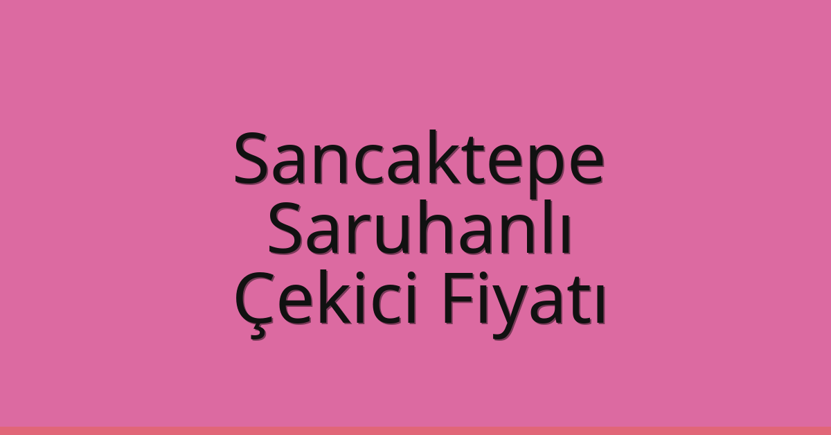 Sancaktepe Çekici Fiyatı – Saruhanlı Oto Kurtarıcı Ücreti
