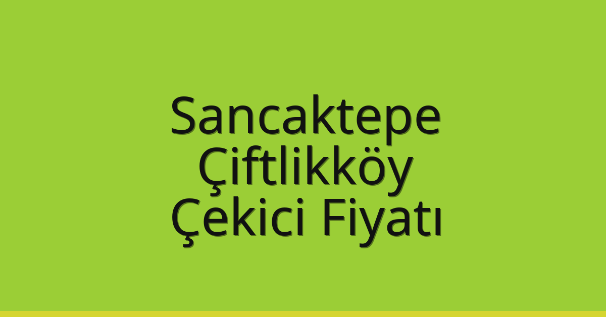 Sancaktepe Çekici Fiyatı – Çiftlikköy Oto Kurtarıcı Ücreti