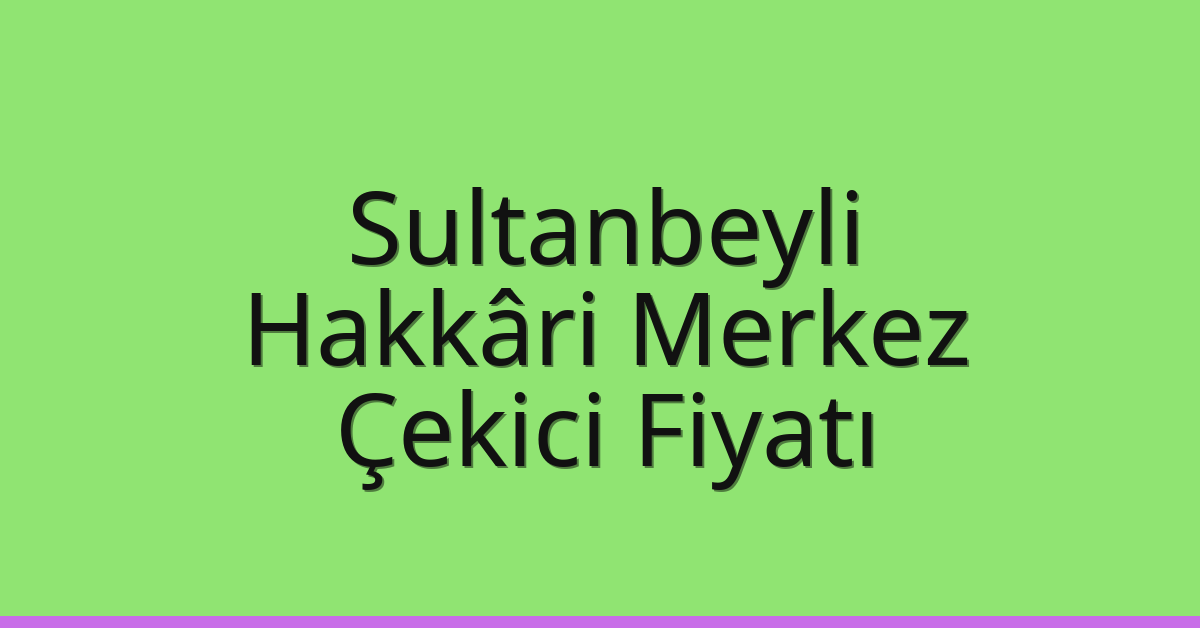 Sultanbeyli Çekici Fiyatı – Hakkâri Merkez Oto Kurtarıcı Ücreti
