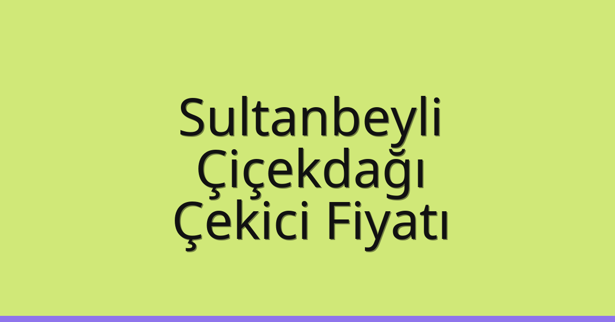 Sultanbeyli Çekici Fiyatı – Çiçekdağı Oto Kurtarıcı Ücreti