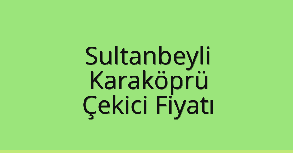 Sultanbeyli Çekici Fiyatı – Karaköprü Oto Kurtarıcı Ücreti