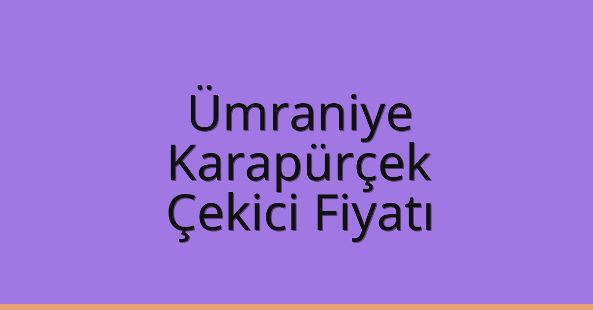 Ümraniye Çekici Fiyatı – Karapürçek Oto Kurtarıcı Ücreti