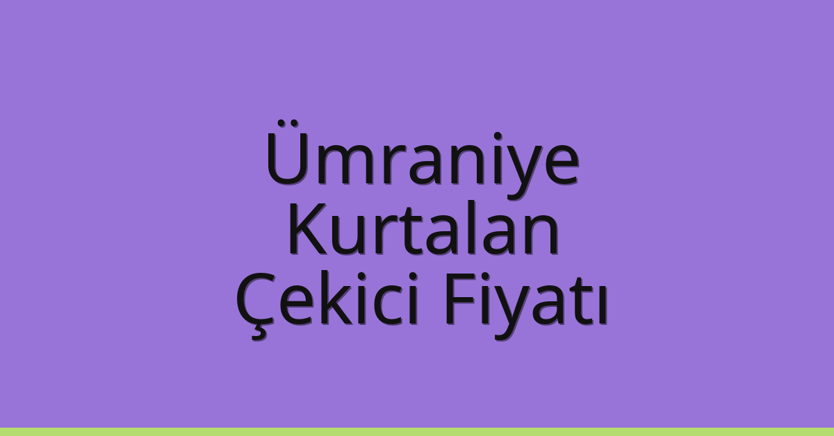 Ümraniye Çekici Fiyatı – Kurtalan Oto Kurtarıcı Ücreti