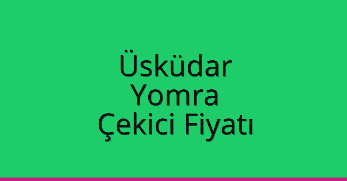 Üsküdar Çekici Fiyatı – Yomra Oto Kurtarıcı Ücreti