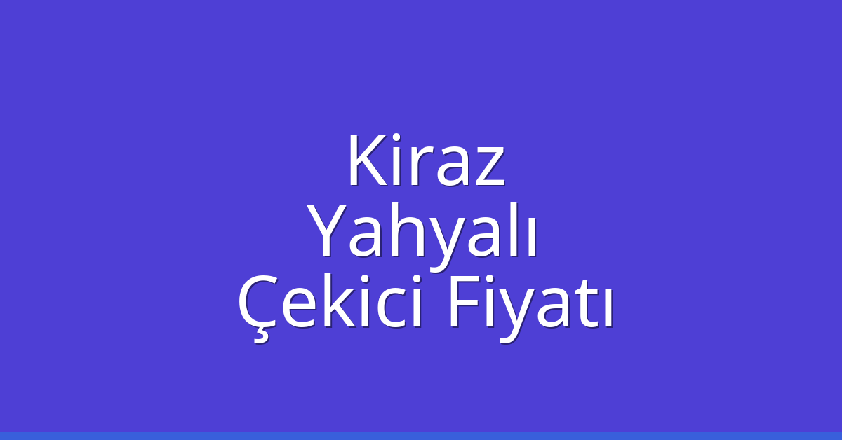 Kiraz Çekici Fiyatı – Yahyalı Oto Kurtarıcı Ücreti