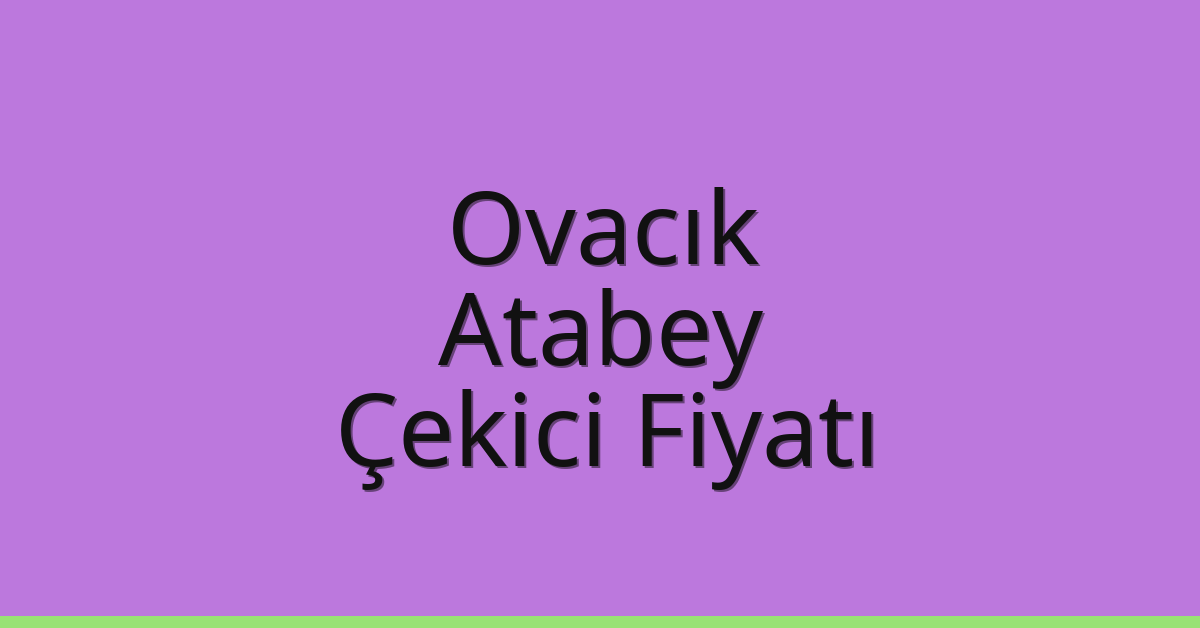 Ovacık Çekici Fiyatı – Atabey Oto Kurtarıcı Ücreti