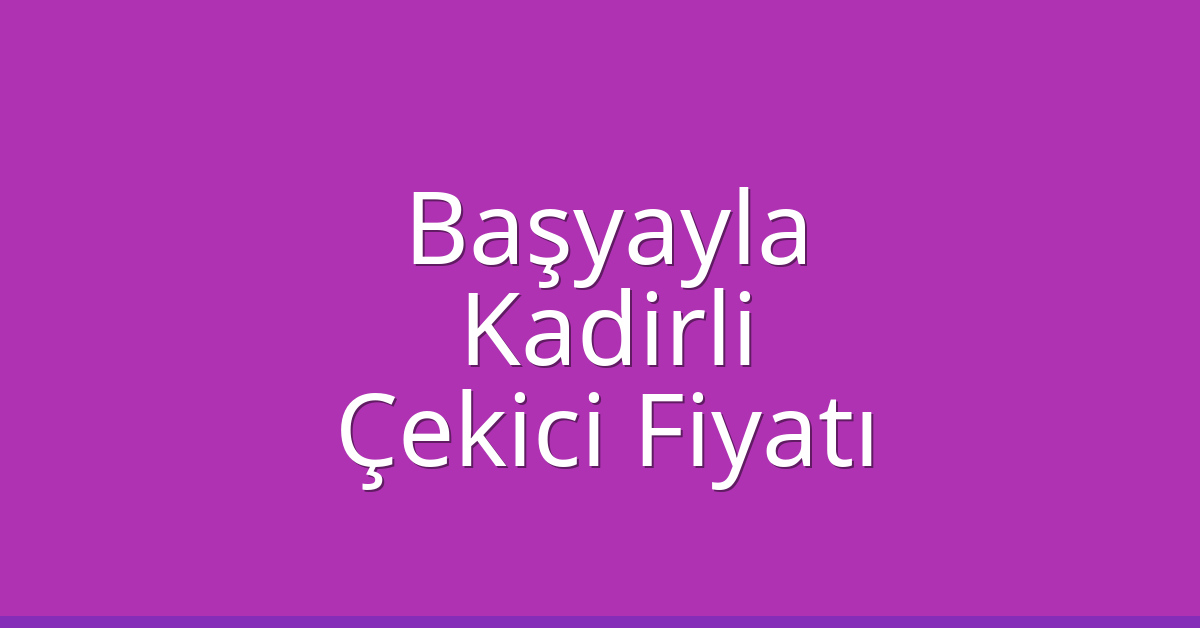 Başyayla Çekici Fiyatı – Kadirli Oto Kurtarıcı Ücreti