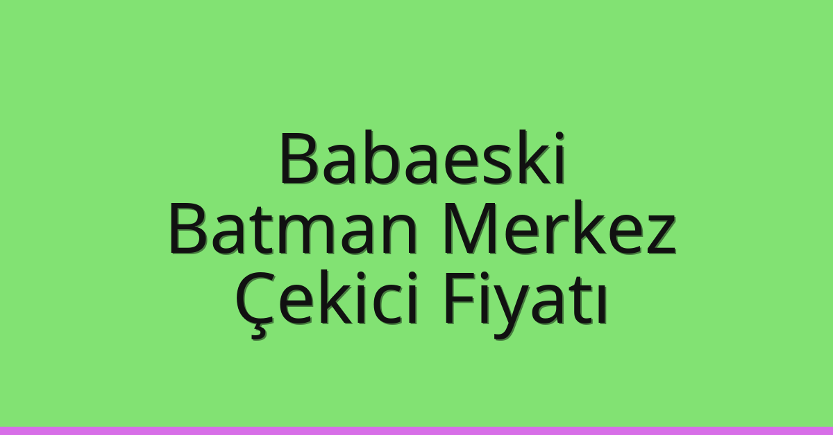 Babaeski Çekici Fiyatı – Batman Merkez Oto Kurtarıcı Ücreti