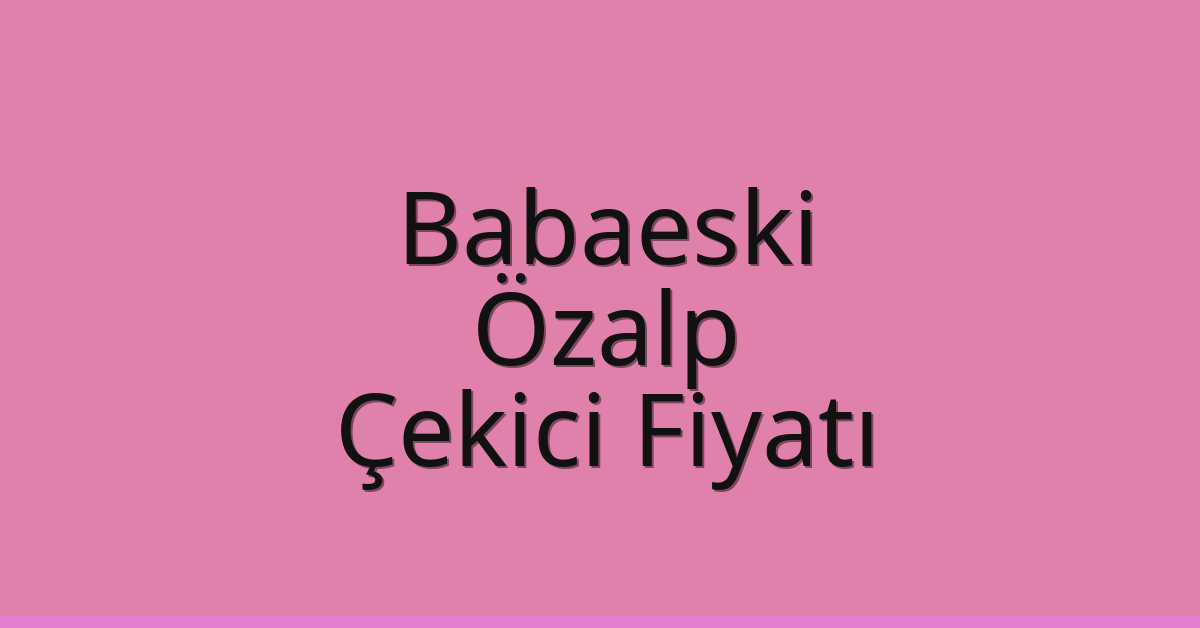 Babaeski Çekici Fiyatı – Özalp Oto Kurtarıcı Ücreti