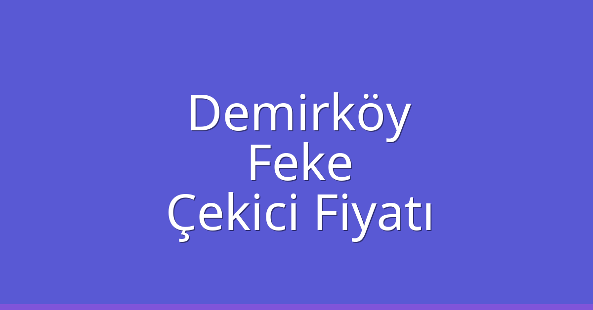 Demirköy Çekici Fiyatı – Feke Oto Kurtarıcı Ücreti