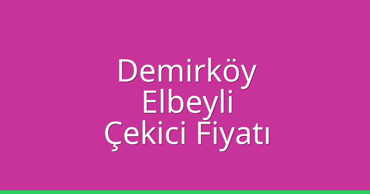 Demirköy Çekici Fiyatı – Elbeyli Oto Kurtarıcı Ücreti