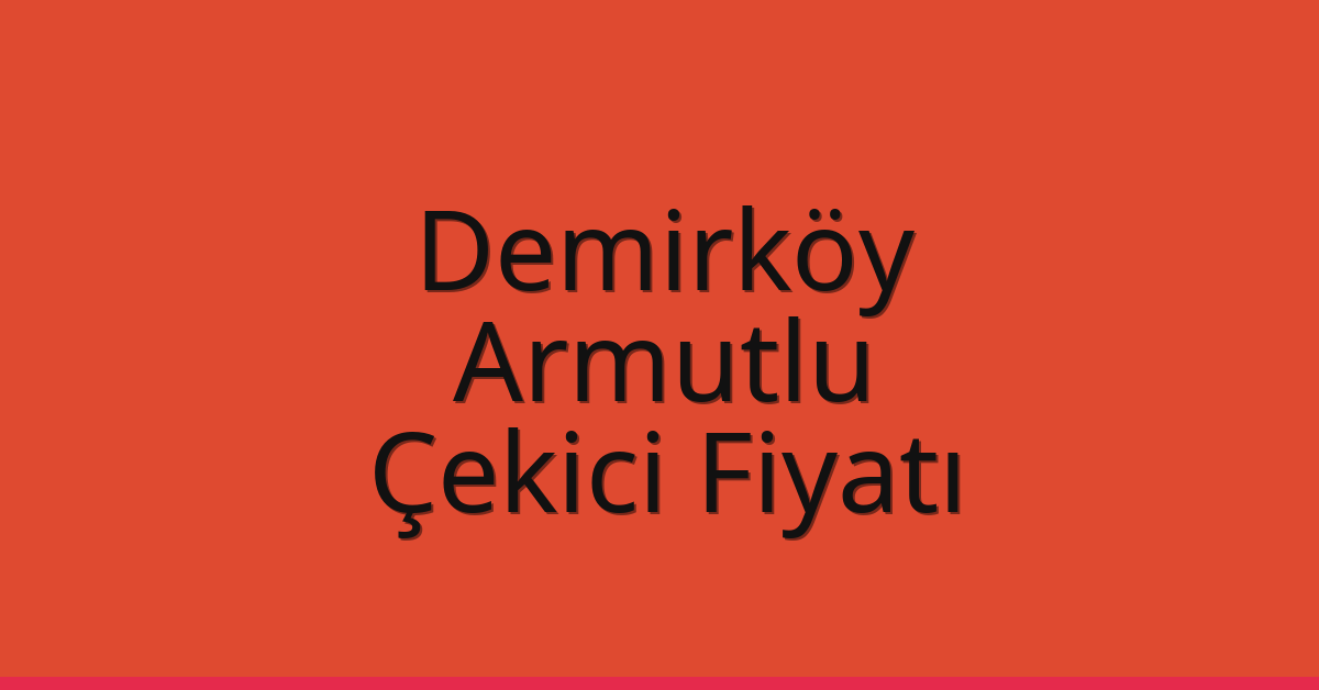 Demirköy Çekici Fiyatı – Armutlu Oto Kurtarıcı Ücreti