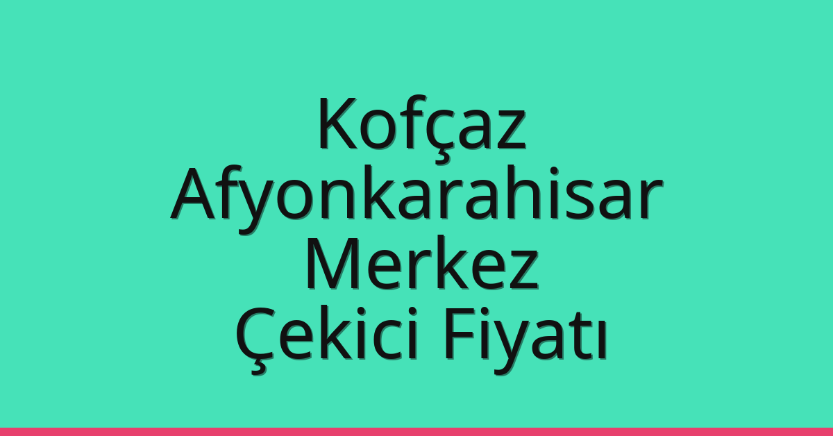 Kofçaz Çekici Fiyatı – Afyonkarahisar Merkez Oto Kurtarıcı Ücreti