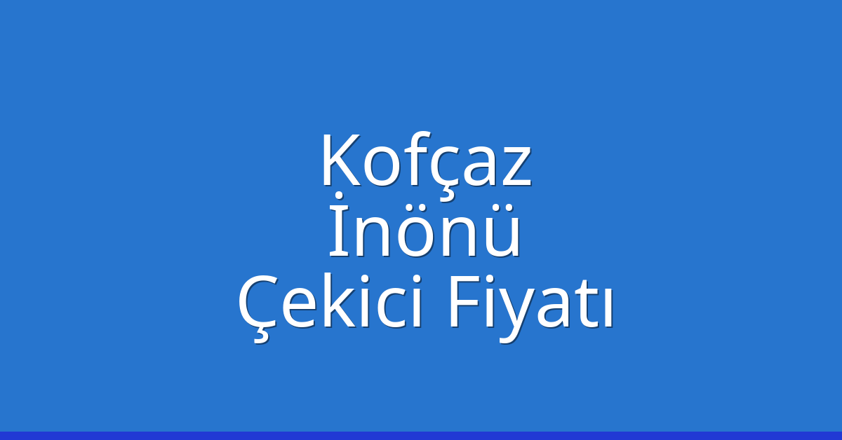Kofçaz Çekici Fiyatı – İnönü Oto Kurtarıcı Ücreti