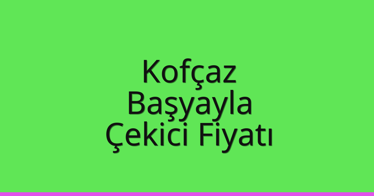 Kofçaz Çekici Fiyatı – Başyayla Oto Kurtarıcı Ücreti