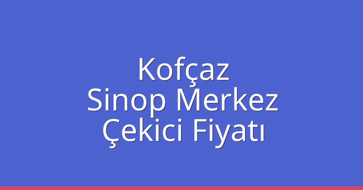 Kofçaz Çekici Fiyatı – Sinop Merkez Oto Kurtarıcı Ücreti