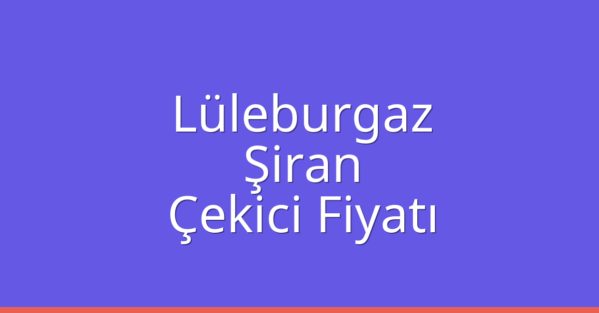 Lüleburgaz Çekici Fiyatı – Şiran Oto Kurtarıcı Ücreti