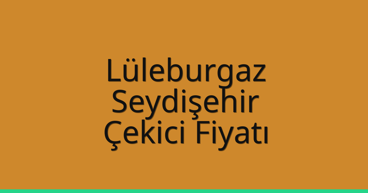 Lüleburgaz Çekici Fiyatı – Seydişehir Oto Kurtarıcı Ücreti