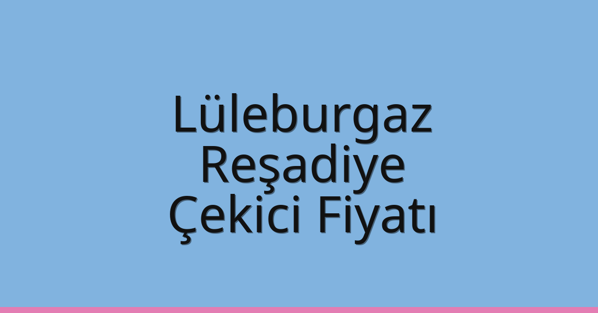 Lüleburgaz Çekici Fiyatı – Reşadiye Oto Kurtarıcı Ücreti