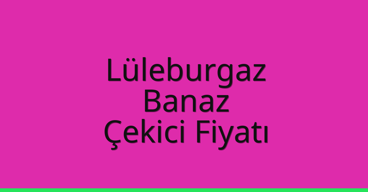 Lüleburgaz Çekici Fiyatı – Banaz Oto Kurtarıcı Ücreti