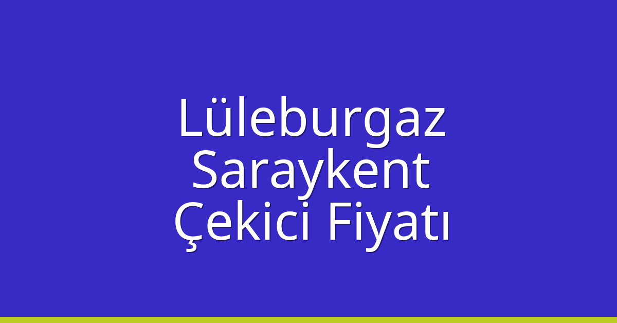 Lüleburgaz Çekici Fiyatı – Saraykent Oto Kurtarıcı Ücreti
