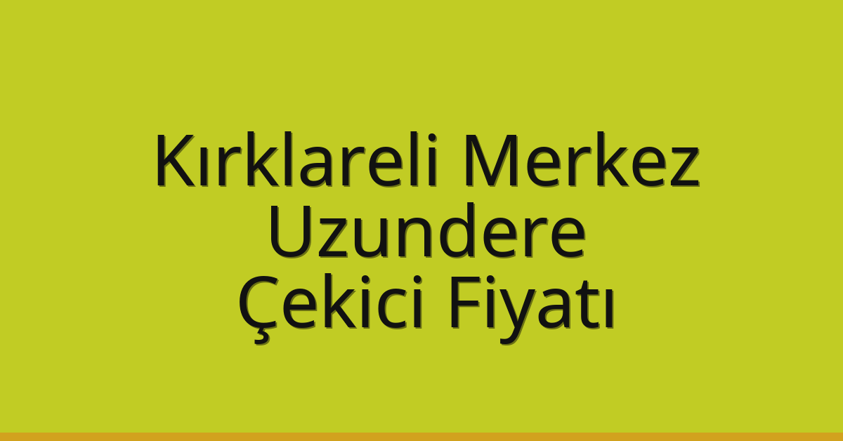 Kırklareli Merkez Çekici Fiyatı – Uzundere Oto Kurtarıcı Ücreti