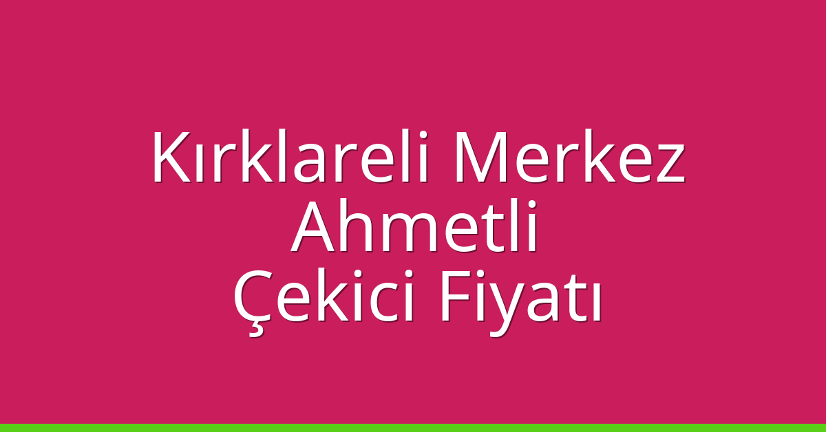 Kırklareli Merkez Çekici Fiyatı – Ahmetli Oto Kurtarıcı Ücreti