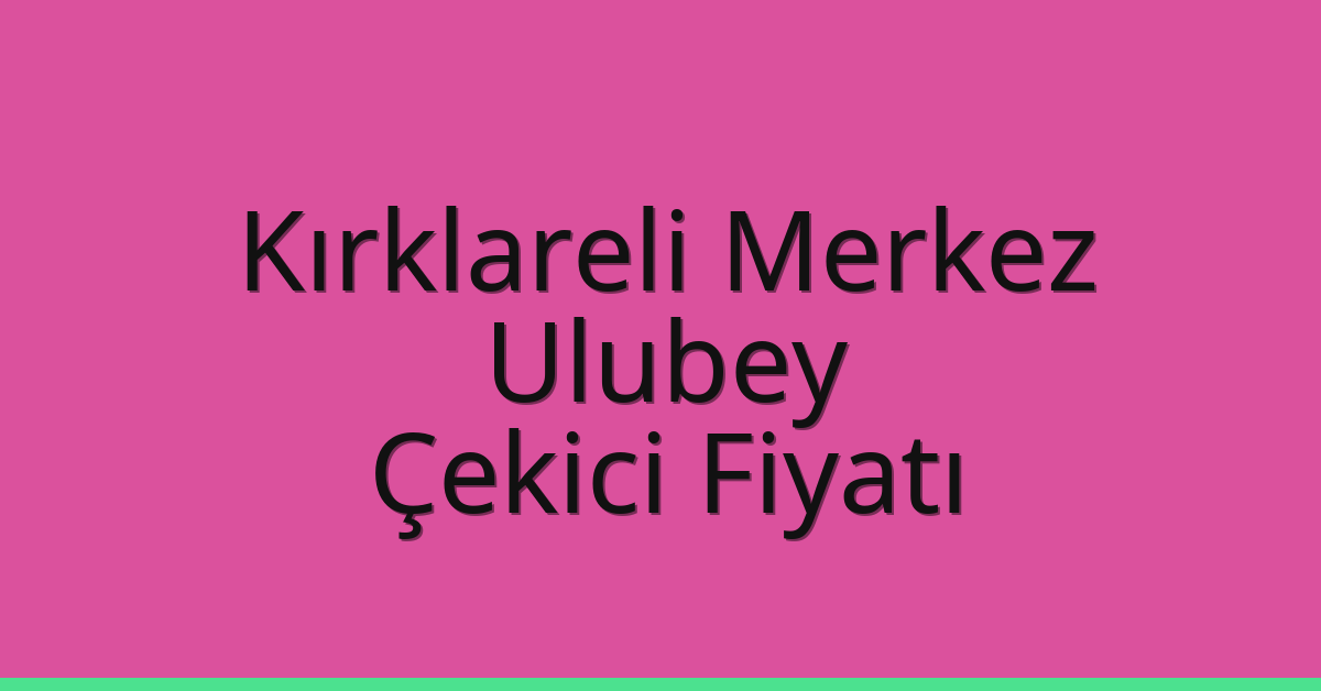 Kırklareli Merkez Çekici Fiyatı – Ulubey Oto Kurtarıcı Ücreti