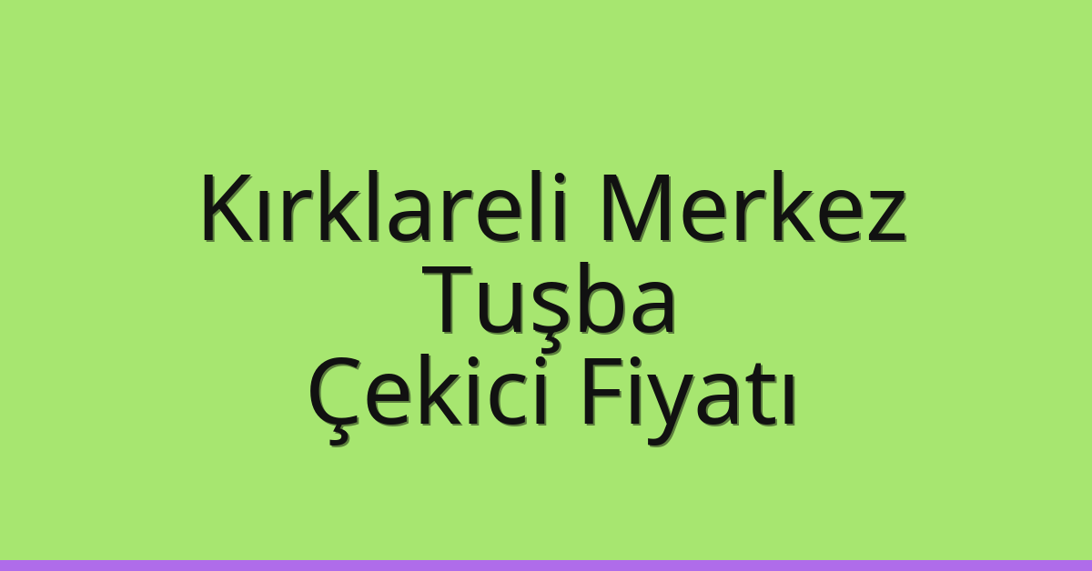 Kırklareli Merkez Çekici Fiyatı – Tuşba Oto Kurtarıcı Ücreti