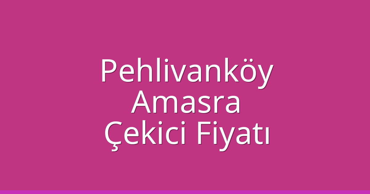 Pehlivanköy Çekici Fiyatı – Amasra Oto Kurtarıcı Ücreti
