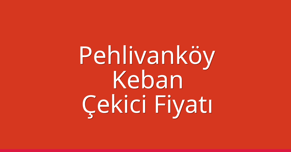 Pehlivanköy Çekici Fiyatı – Keban Oto Kurtarıcı Ücreti