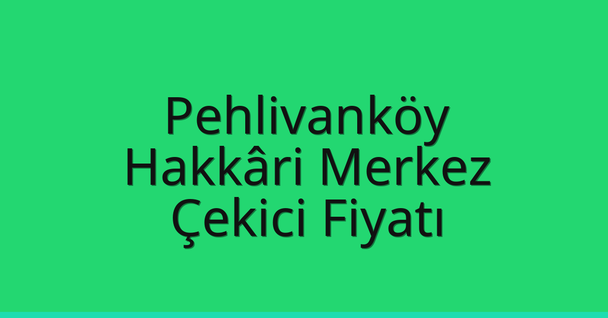 Pehlivanköy Çekici Fiyatı – Hakkâri Merkez Oto Kurtarıcı Ücreti