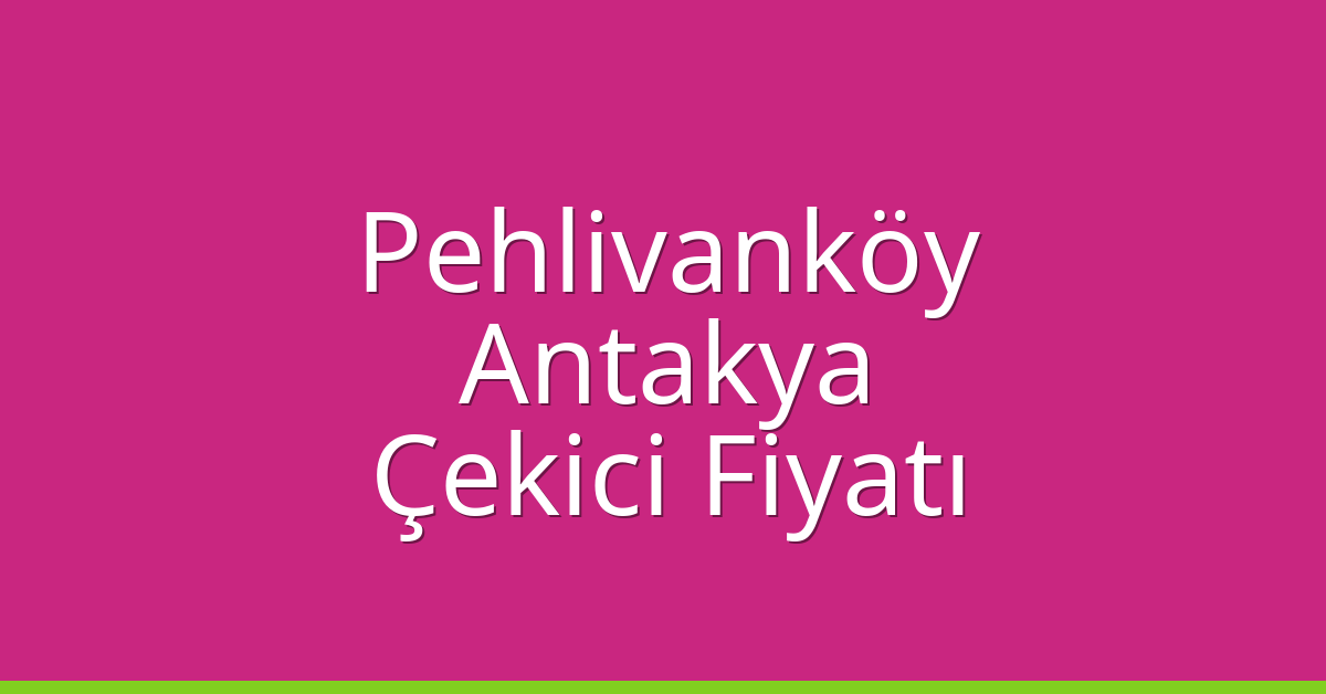 Pehlivanköy Çekici Fiyatı – Antakya Oto Kurtarıcı Ücreti