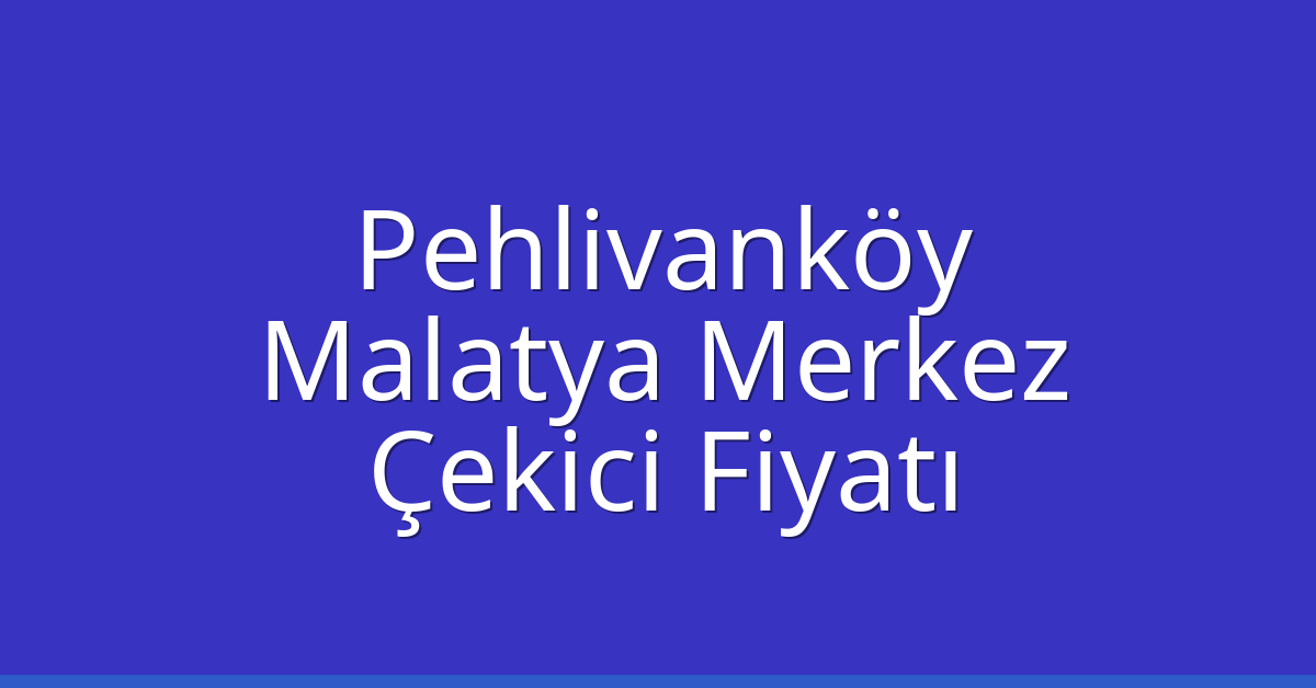Pehlivanköy Çekici Fiyatı – Malatya Merkez Oto Kurtarıcı Ücreti