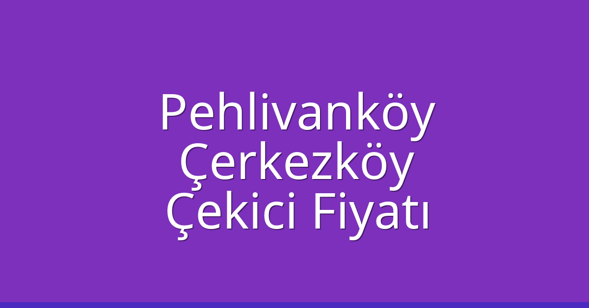 Pehlivanköy Çekici Fiyatı – Çerkezköy Oto Kurtarıcı Ücreti