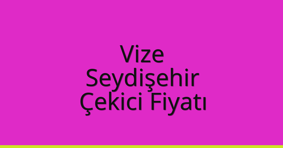 Vize Çekici Fiyatı – Seydişehir Oto Kurtarıcı Ücreti