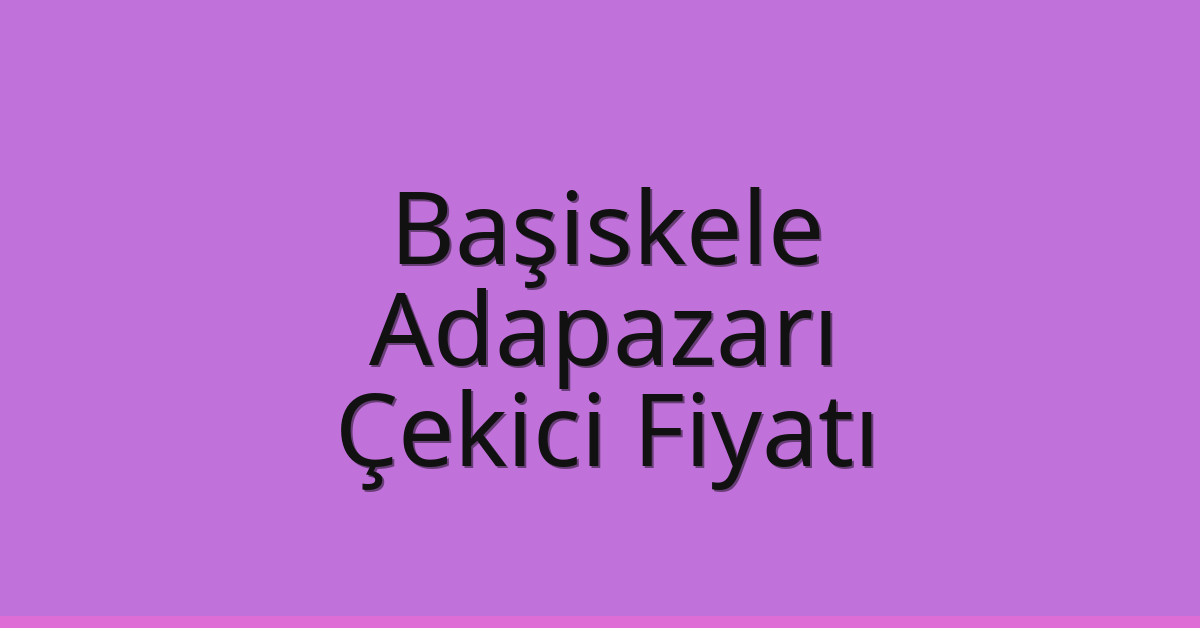 Başiskele Çekici Fiyatı – Adapazarı Oto Kurtarıcı Ücreti