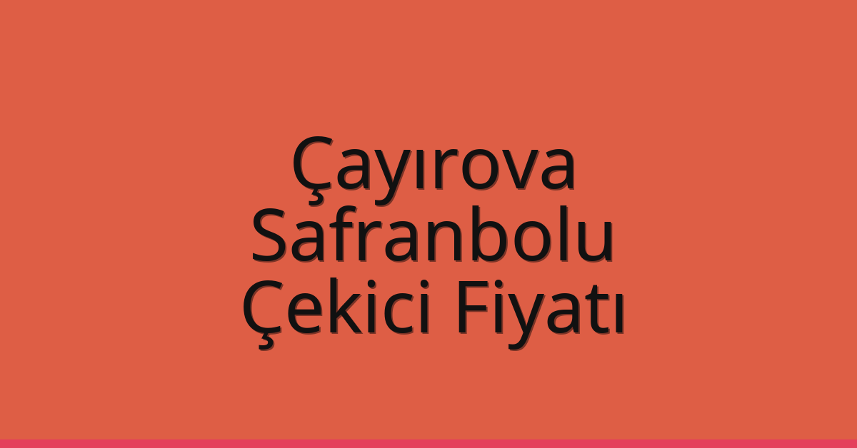 Çayırova Çekici Fiyatı – Safranbolu Oto Kurtarıcı Ücreti