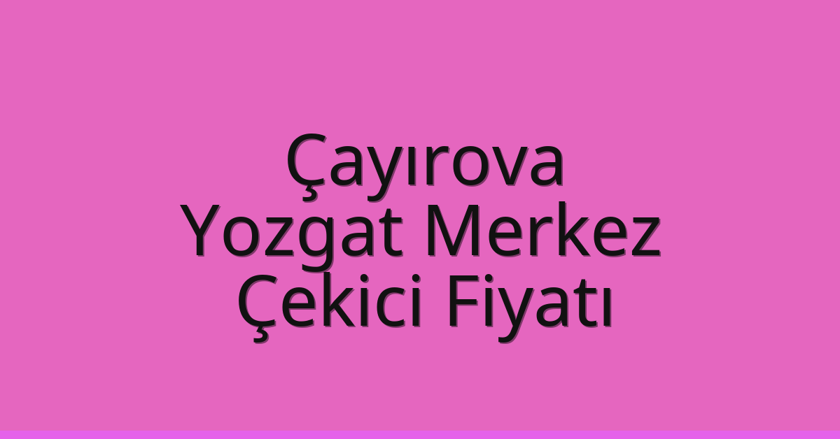 Çayırova Çekici Fiyatı – Yozgat Merkez Oto Kurtarıcı Ücreti